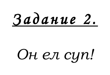 Задание 2. Образец письменной фразы для копирования: «Он ел суп!»